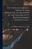 Lectures on Surgery, Medical and Operative, as Delivered in the Theatre of St. Bartholomew's Hospital, Etc...