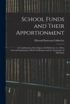 School Funds and Their Apportionment; a Consideration of the Subject With Reference to a More General Equalization of Both the Burdens and the Advanta - Cubberley, Ellwood Patterson