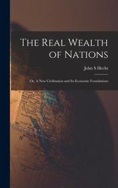 The Real Wealth of Nations; or, A New Civilization and Its Economic Foundations - Hecht, John S