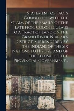 Statement of Facts Connected With the Claim of the Family of the Late Hon. Colonel Claus to a Tract of Land on the Grand River, Niagara District, Surr - Anonymous