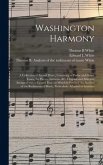 Washington Harmony: a Collection of Sacred Music, Consisting of Psalm and Hymn Tunes, Set Pieces, Anthems, &c. Original and Selected, Arra