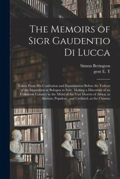 The Memoirs of Sigr Gaudentio di Lucca: Taken From His Confession and Examination Before the Fathers of the Inquisition at Bologna in Italy. Making a - Berington, Simon