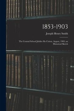 1853-1903: the Central School Jubilee Re-union, August, 1903; an Historical Sketch - Smith, Joseph Henry