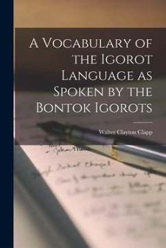 A Vocabulary of the Igorot Language as Spoken by the Bontok Igorots - Clapp, Walter Clayton