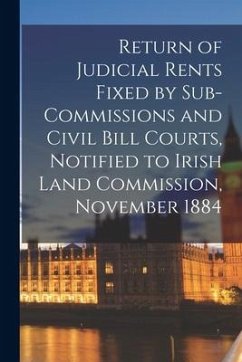 Return of Judicial Rents Fixed by Sub-Commissions and Civil Bill Courts, Notified to Irish Land Commission, November 1884 - Anonymous