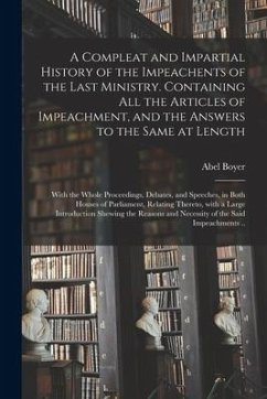 A Compleat and Impartial History of the Impeachents of the Last Ministry. Containing All the Articles of Impeachment, and the Answers to the Same at L - Boyer, Abel