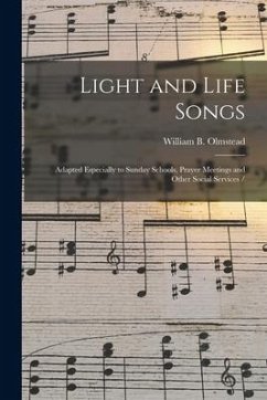 Light and Life Songs: Adapted Especially to Sunday Schools, Prayer Meetings and Other Social Services - Olmstead, William B.