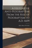 A History of Anti-pedobaptism From the Rise of Pedobaptism to A.D. 1609 [microform]