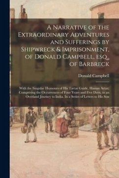 A Narrative of the Extraordinary Adventures and Sufferings by Shipwreck & Imprisonment, of Donald Campbell, Esq., of Barbreck: With the Singular Humou - Campbell, Donald