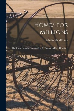 Homes for Millions [microform]: the Great Canadian North-West, Its Resources Fully Described - Davin, Nicholas Flood