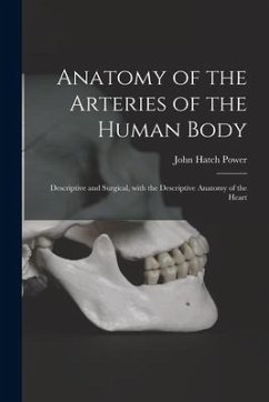 Anatomy of the Arteries of the Human Body: Descriptive and Surgical, With the Descriptive Anatomy of the Heart - Power, John Hatch