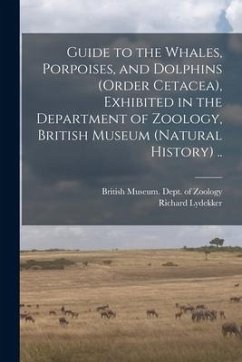 Guide to the Whales, Porpoises, and Dolphins (order Cetacea), Exhibited in the Department of Zoology, British Museum (Natural History) .. - Lydekker, Richard