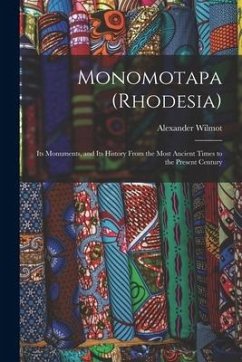 Monomotapa (Rhodesia): Its Monuments, and Its History From the Most Ancient Times to the Present Century - Wilmot, Alexander