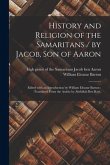 History and Religion of the Samaritans / by Jacob, Son of Aaron; Edited With an Introduction by William Eleazar Barton; Translated From the Arabic by Abdullah Ben Kori.