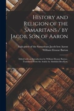 History and Religion of the Samaritans / by Jacob, Son of Aaron; Edited With an Introduction by William Eleazar Barton; Translated From the Arabic by Abdullah Ben Kori. - Barton, William Eleazar