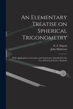 An Elementary Treatise on Spherical Trigonometry [microform]: With Applications to Geodesy and Astronomy, Intended for the Use of Practical Science St - Matheson, John