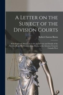 A Letter on the Subject of the Division Courts [microform]: With Proposed Alterations in the Jurisdiction and Details of the System, From His Honour J - Burns, Robert Easton