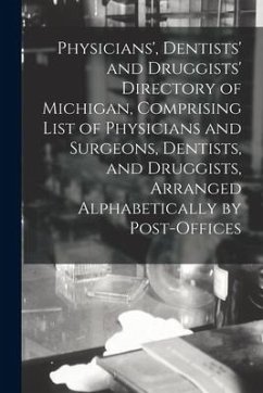 Physicians', Dentists' and Druggists' Directory of Michigan, Comprising List of Physicians and Surgeons, Dentists, and Druggists, Arranged Alphabetica - Anonymous