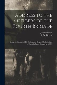 Address to the Officers of the Fourth Brigade: Giving the Grounds of His Resignation, Respectfully Submitted to Them by James Simons, July, 1861 - Simons, James