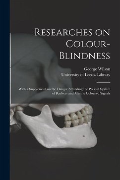 Researches on Colour-blindness: With a Supplement on the Danger Attending the Present System of Railway and Marine Coloured Signals - Wilson, George