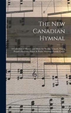 The New Canadian Hymnal: a Collection of Hymns and Music for Sunday Schools, Young People's Societies, Prayer & Praise Meetings, Family Circles - Anonymous