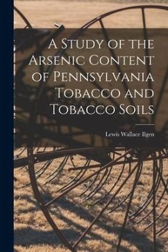 A Study of the Arsenic Content of Pennsylvania Tobacco and Tobacco Soils [microform] - Ilgen, Lewis Wallace