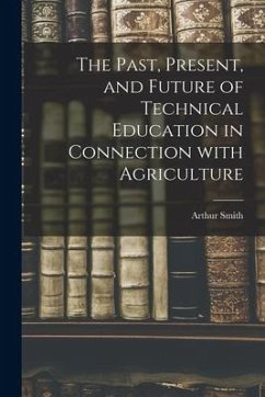 The Past, Present, and Future of Technical Education in Connection With Agriculture - Smith, Arthur