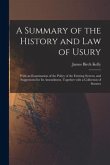 A Summary of the History and Law of Usury: With an Examination of the Policy of the Existing System, and Suggestions for Its Amendment, Together With