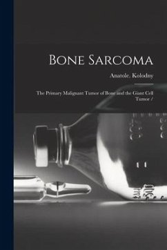 Bone Sarcoma: the Primary Malignant Tumor of Bone and the Giant Cell Tumor - Kolodny, Anatole
