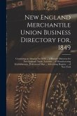 New England Merchantile Union Business Directory for, 1849: Containing an Almanac for 1849, ... a Business Directory for New England; Name, Location .