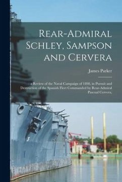 Rear-Admiral Schley, Sampson and Cervera;: a Review of the Naval Campaign of 1898, in Pursuit and Destruction of the Spanish Fleet Commanded by Rear-A