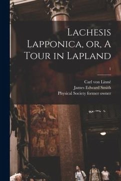 Lachesis Lapponica, or, A Tour in Lapland [electronic Resource]; 1 - Linné, Carl von; Smith, James Edward