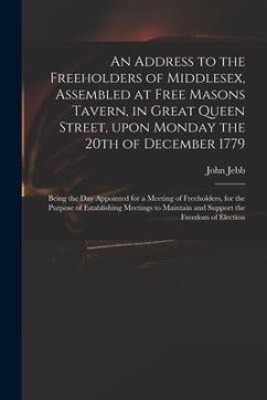 An Address to the Freeholders of Middlesex, Assembled at Free Masons Tavern, in Great Queen Street, Upon Monday the 20th of December 1779: Being the D - Jebb, John