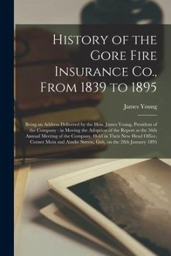 History of the Gore Fire Insurance Co., From 1839 to 1895 [microform]: Being an Address Delivered by the Hon. James Young, President of the Company: i - Young, James