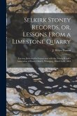 Selkirk Stoney Records, or, Lessons From a Limestone Quarry [microform]: Lecture Delivered in Connection With the Young People's Association of Knox C
