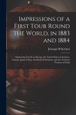 Impressions of a First Tour Round the World, in 1883 and 1884: Embracing Travels in Europe, the United States of America, Canada, Japan, China, the St