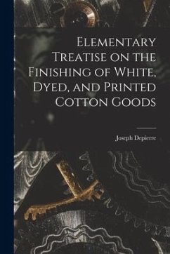 Elementary Treatise on the Finishing of White, Dyed, and Printed Cotton Goods - Depierre, Joseph