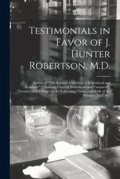 Testimonials in Favor of J. Hunter Robertson, M.D. [microform]: Author of 