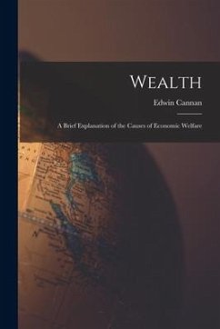 Wealth [microform]; a Brief Explanation of the Causes of Economic Welfare - Cannan, Edwin
