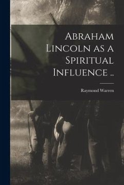 Abraham Lincoln as a Spiritual Influence .. - Warren, Raymond