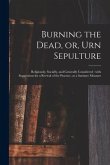 Burning the Dead, or, Urn Sepulture: Religiously, Socially, and Generally Considered: With Suggestions for a Revival of the Practice, as a Sanitary Me