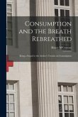 Consumption and the Breath Rebreathed: Being a Sequel to the Author's Treatise on Consumption