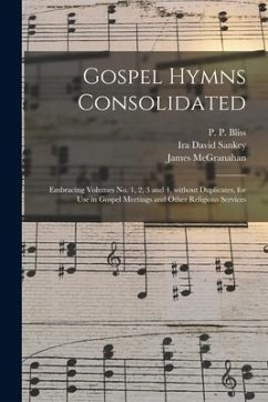 Gospel Hymns Consolidated: Embracing Volumes No. 1, 2, 3 and 4, Without Duplicates, for Use in Gospel Meetings and Other Religious Services - Sankey, Ira David; McGranahan, James