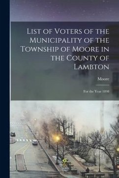 List of Voters of the Municipality of the Township of Moore in the County of Lambton [microform]: for the Year 1898