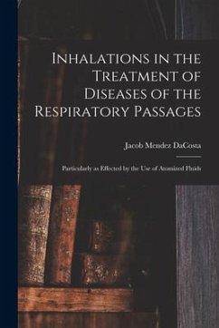 Inhalations in the Treatment of Diseases of the Respiratory Passages: Particularly as Effected by the Use of Atomized Fluids - Dacosta, Jacob Mendez