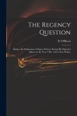 The Regency Question: Being a Re-publication of Papers Written During His Majesty's Illness, in the Year 1788: With a New Preface
