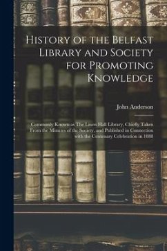 History of the Belfast Library and Society for Promoting Knowledge: Commonly Known as The Linen Hall Library, Chiefly Taken From the Minutes of the So - Anderson, John