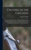 Cruising in the Cascades; a Narrative of Travel, Exploration, Amateur Photography, Hunting and Fishing, With Special Chapters on Hunting the Grizzly Bear, the Buffalo, Elk, Antilope, Rocky Mountain Goat, and Deer; Also on Trouting in the Rocky...