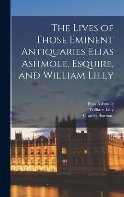 The Lives of Those Eminent Antiquaries Elias Ashmole, Esquire, and William Lilly - Ashmole, Elias; Lilly, William; Burman, Charles