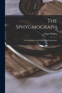 The Sphygmograph: Its Physiological and Pathological Indications - Holden, Edgar